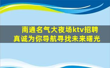 南通名气大夜场ktv招聘真诚为你导航寻找未来曙光
