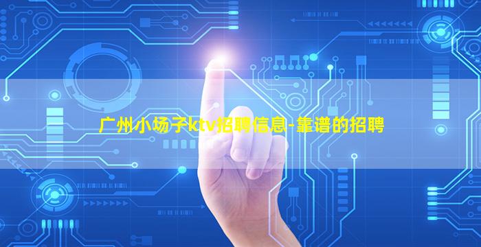 广州小场子ktv招聘信息-靠谱的招聘