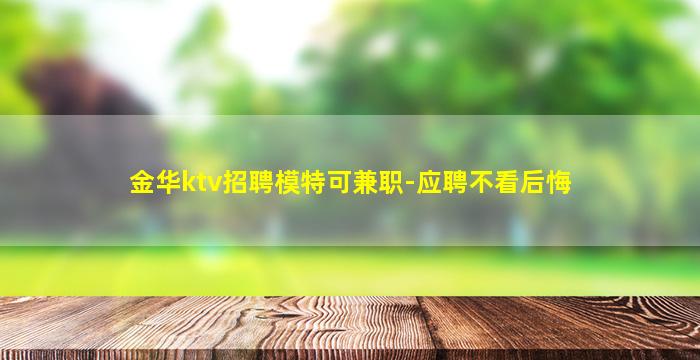 金华ktv招聘模特可兼职-应聘不看后悔